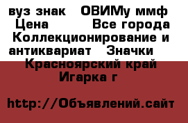 1.1) вуз знак : ОВИМу ммф › Цена ­ 389 - Все города Коллекционирование и антиквариат » Значки   . Красноярский край,Игарка г.